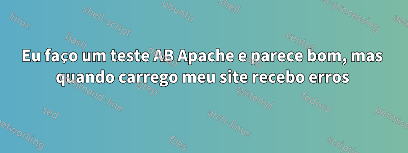 Eu faço um teste AB Apache e parece bom, mas quando carrego meu site recebo erros