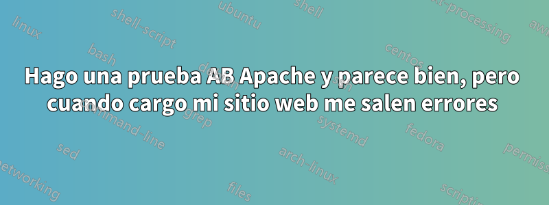 Hago una prueba AB Apache y parece bien, pero cuando cargo mi sitio web me salen errores