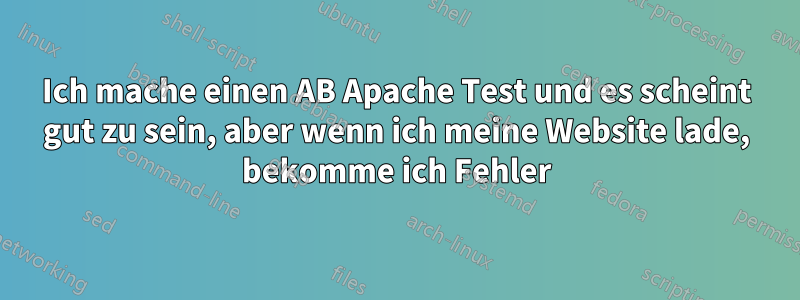 Ich mache einen AB Apache Test und es scheint gut zu sein, aber wenn ich meine Website lade, bekomme ich Fehler