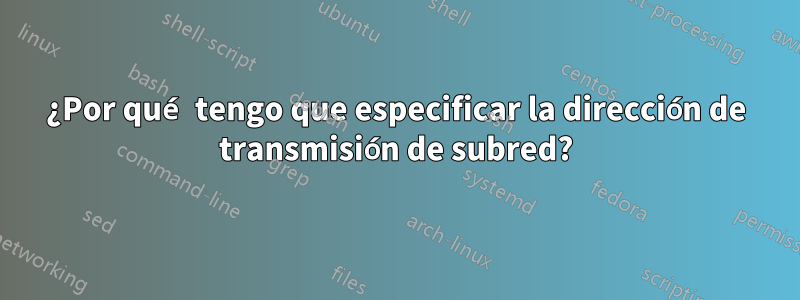 ¿Por qué tengo que especificar la dirección de transmisión de subred?