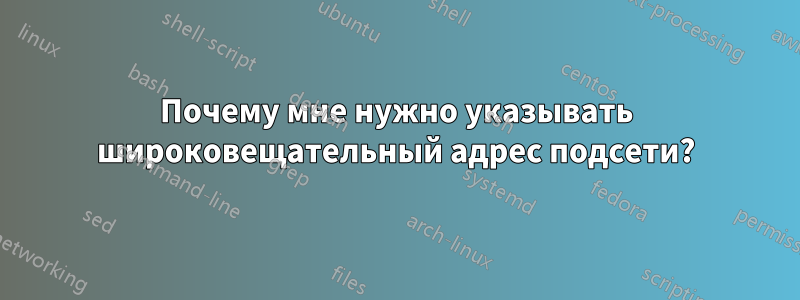 Почему мне нужно указывать широковещательный адрес подсети?