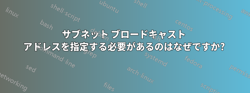 サブネット ブロードキャスト アドレスを指定する必要があるのはなぜですか?