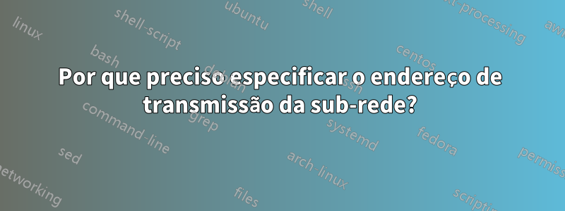 Por que preciso especificar o endereço de transmissão da sub-rede?