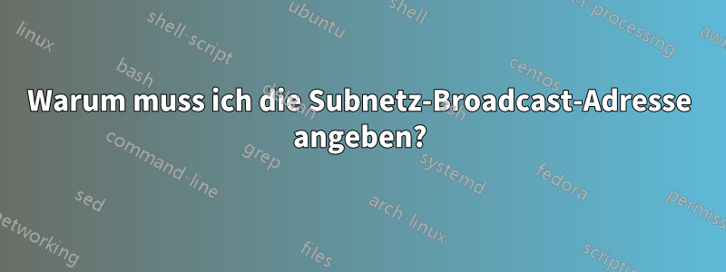 Warum muss ich die Subnetz-Broadcast-Adresse angeben?