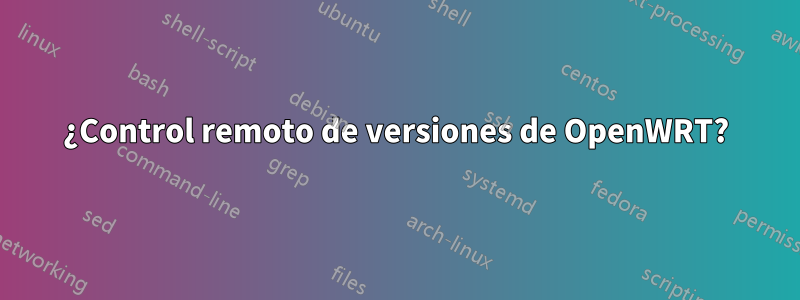 ¿Control remoto de versiones de OpenWRT?