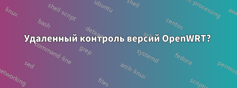 Удаленный контроль версий OpenWRT?