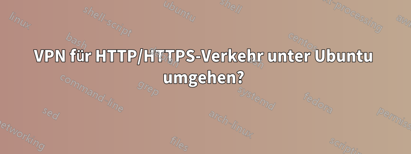 VPN für HTTP/HTTPS-Verkehr unter Ubuntu umgehen?