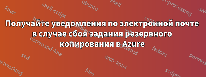 Получайте уведомления по электронной почте в случае сбоя задания резервного копирования в Azure