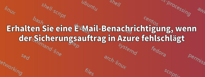 Erhalten Sie eine E-Mail-Benachrichtigung, wenn der Sicherungsauftrag in Azure fehlschlägt