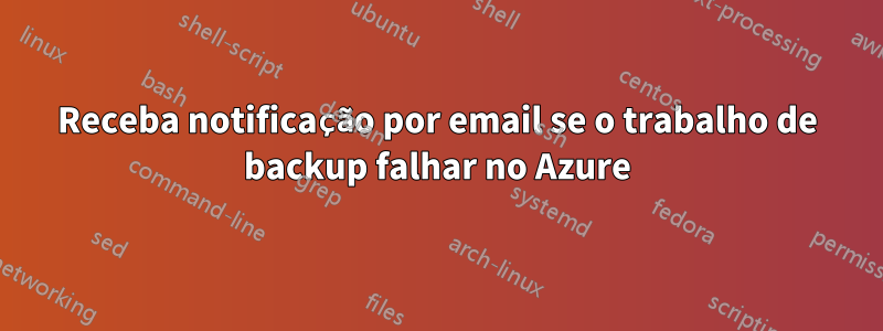 Receba notificação por email se o trabalho de backup falhar no Azure