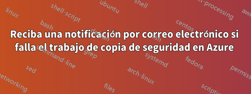 Reciba una notificación por correo electrónico si falla el trabajo de copia de seguridad en Azure