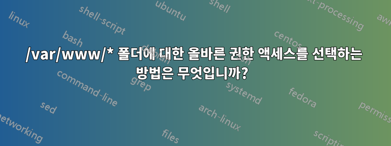 /var/www/* 폴더에 대한 올바른 권한 액세스를 선택하는 방법은 무엇입니까? 