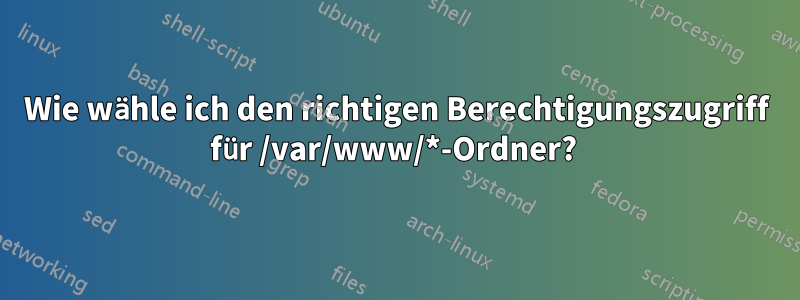 Wie wähle ich den richtigen Berechtigungszugriff für /var/www/*-Ordner? 