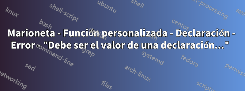 Marioneta - Función personalizada - Declaración - Error - "Debe ser el valor de una declaración..."