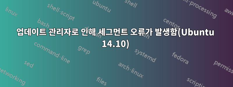 업데이트 관리자로 인해 세그먼트 오류가 발생함(Ubuntu 14.10)