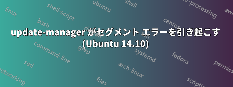 update-manager がセグメント エラーを引き起こす (Ubuntu 14.10)