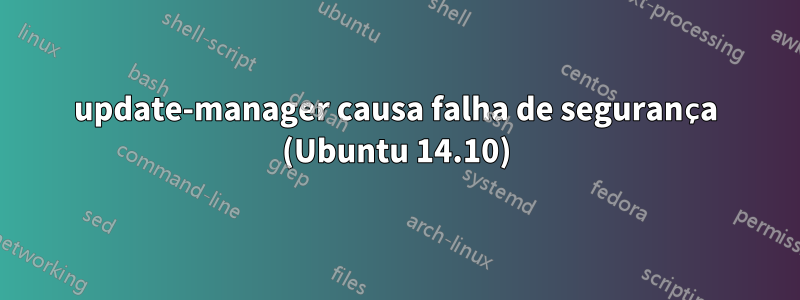 update-manager causa falha de segurança (Ubuntu 14.10)