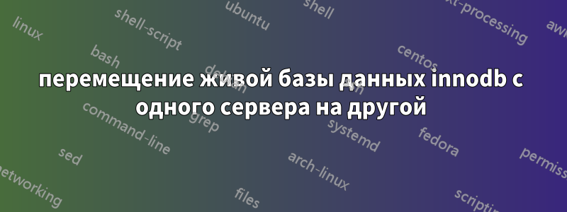 перемещение живой базы данных innodb с одного сервера на другой