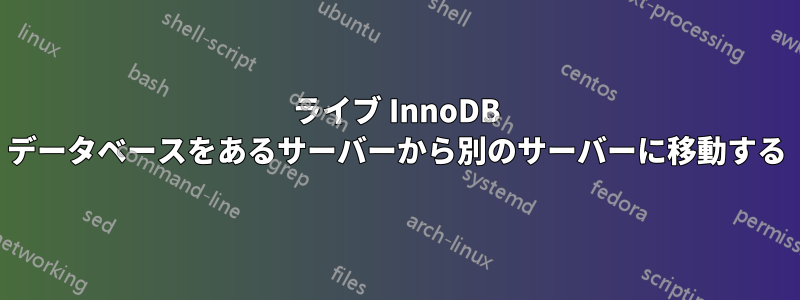 ライブ InnoDB データベースをあるサーバーから別のサーバーに移動する