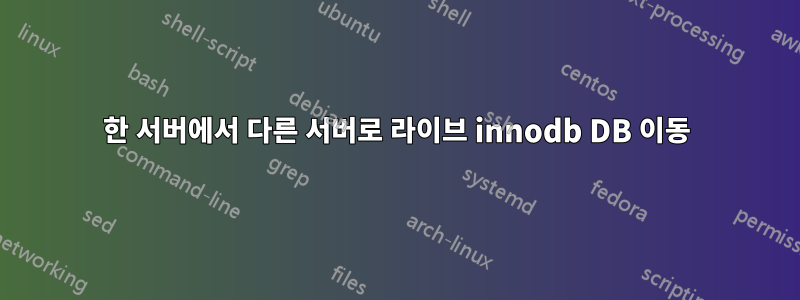 한 서버에서 다른 서버로 라이브 innodb DB 이동