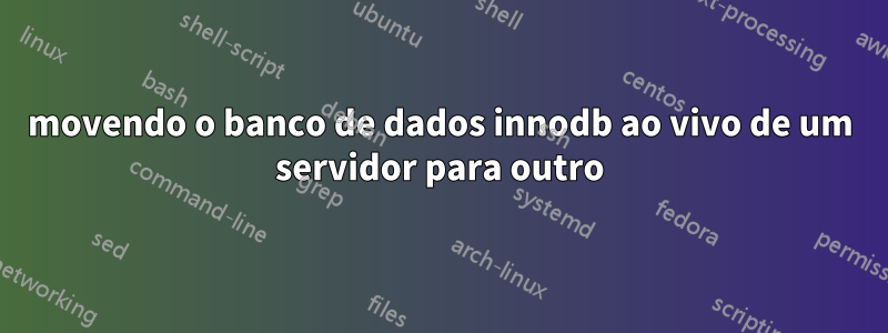 movendo o banco de dados innodb ao vivo de um servidor para outro