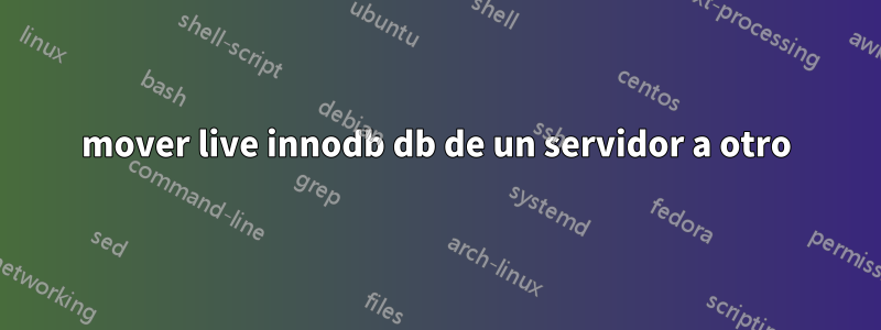 mover live innodb db de un servidor a otro