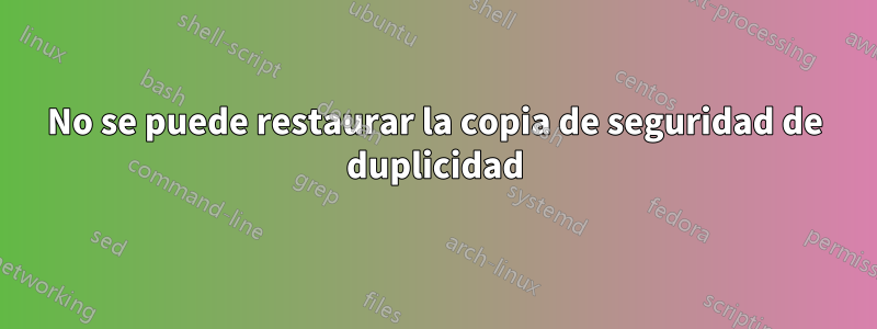 No se puede restaurar la copia de seguridad de duplicidad