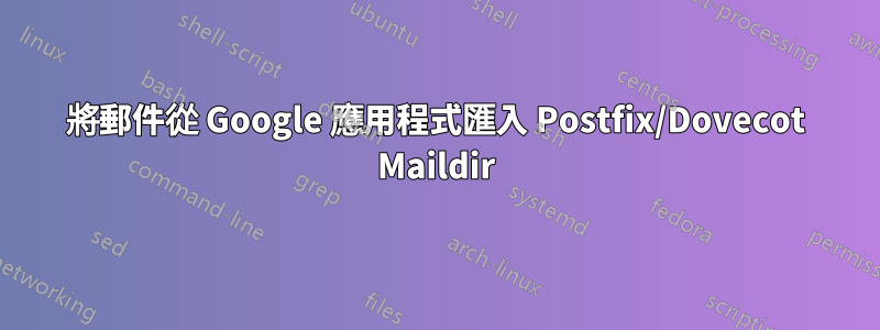 將郵件從 Google 應用程式匯入 Postfix/Dovecot Maildir