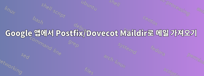 Google 앱에서 Postfix/Dovecot Maildir로 메일 가져오기