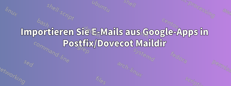 Importieren Sie E-Mails aus Google-Apps in Postfix/Dovecot Maildir