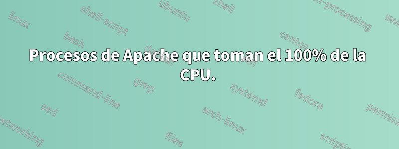 Procesos de Apache que toman el 100% de la CPU.