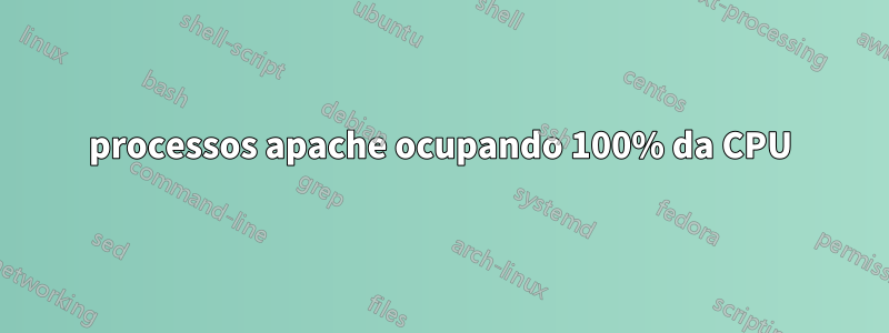 processos apache ocupando 100% da CPU