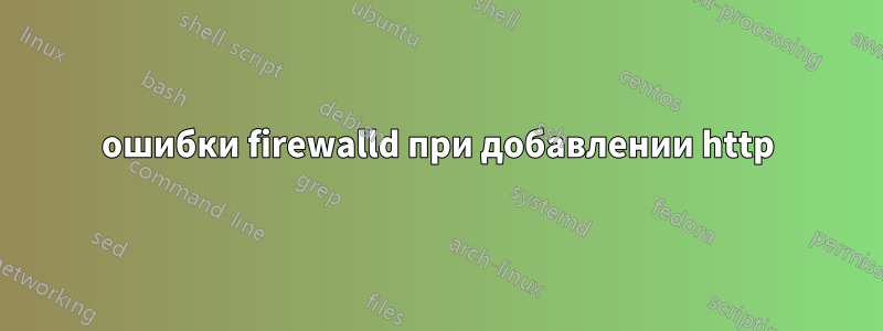 ошибки firewalld при добавлении http