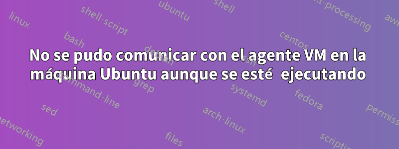 No se pudo comunicar con el agente VM en la máquina Ubuntu aunque se esté ejecutando