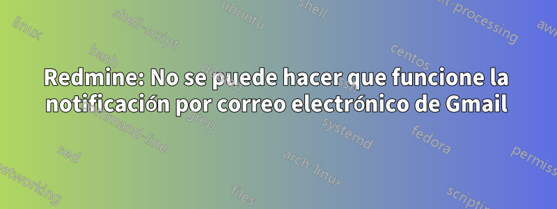 Redmine: No se puede hacer que funcione la notificación por correo electrónico de Gmail