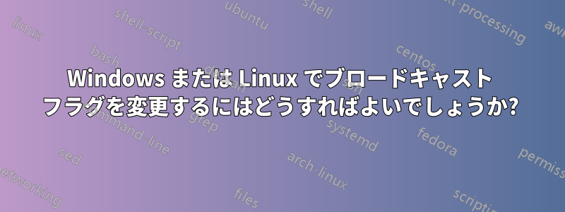 Windows または Linux でブロードキャスト フラグを変更するにはどうすればよいでしょうか?