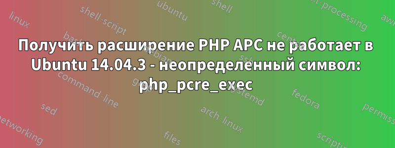 Получить расширение PHP APC не работает в Ubuntu 14.04.3 - неопределенный символ: php_pcre_exec