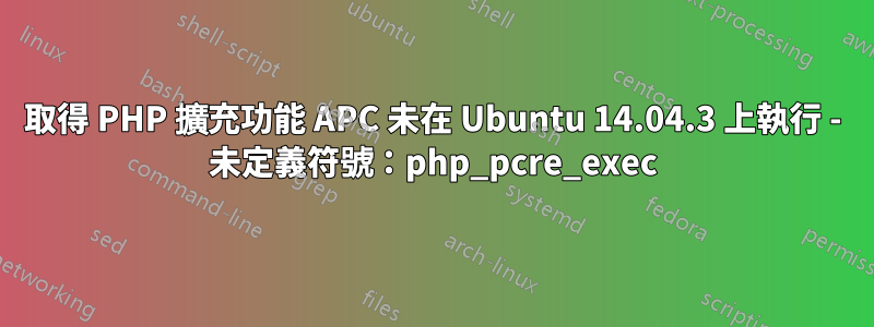 取得 PHP 擴充功能 APC 未在 Ubuntu 14.04.3 上執行 - 未定義符號：php_pcre_exec