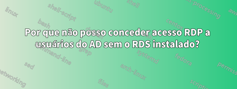 Por que não posso conceder acesso RDP a usuários do AD sem o RDS instalado?