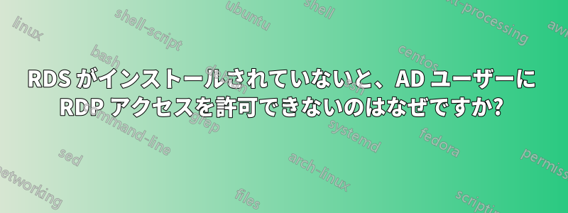 RDS がインストールされていないと、AD ユーザーに RDP アクセスを許可できないのはなぜですか?