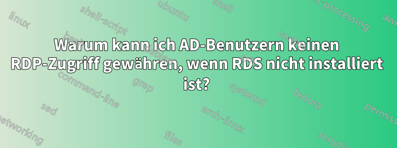 Warum kann ich AD-Benutzern keinen RDP-Zugriff gewähren, wenn RDS nicht installiert ist?