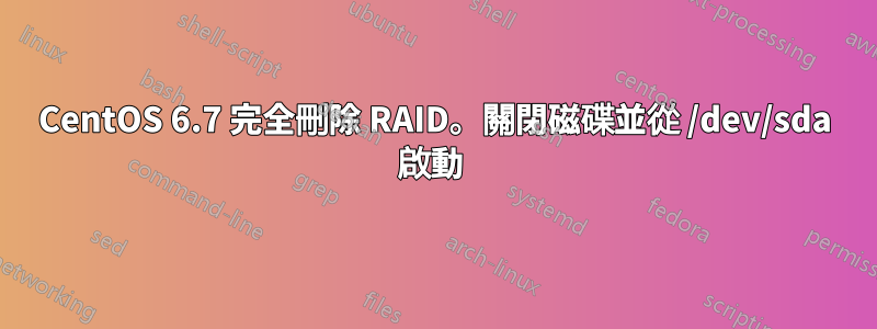 CentOS 6.7 完全刪除 RAID。關閉磁碟並從 /dev/sda 啟動 