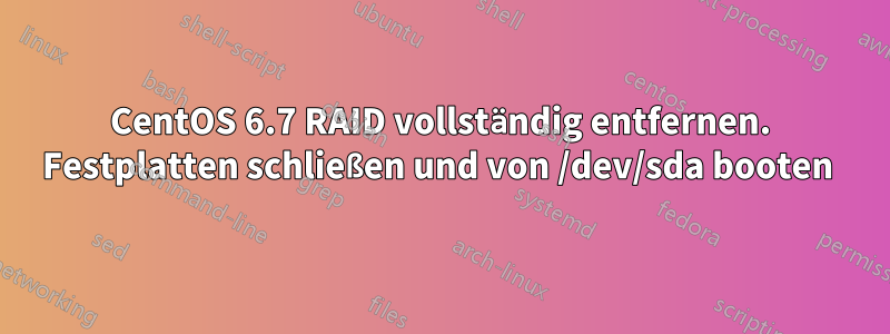 CentOS 6.7 RAID vollständig entfernen. Festplatten schließen und von /dev/sda booten 