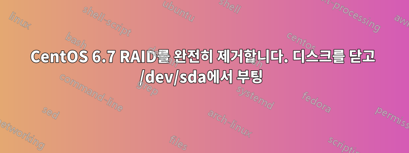 CentOS 6.7 RAID를 완전히 제거합니다. 디스크를 닫고 /dev/sda에서 부팅 