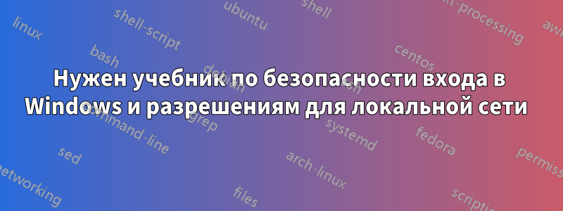 Нужен учебник по безопасности входа в Windows и разрешениям для локальной сети 