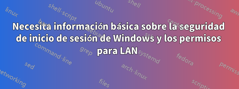 Necesita información básica sobre la seguridad de inicio de sesión de Windows y los permisos para LAN 