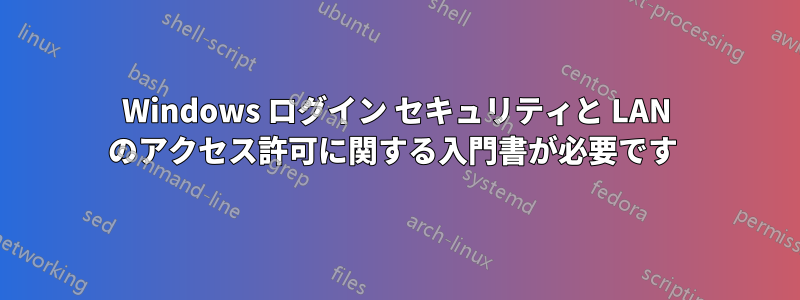 Windows ログイン セキュリティと LAN のアクセス許可に関する入門書が必要です 