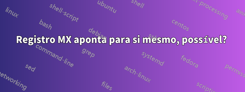 Registro MX aponta para si mesmo, possível?