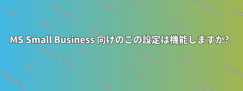 MS Small Business 向けのこの設定は機能しますか? 