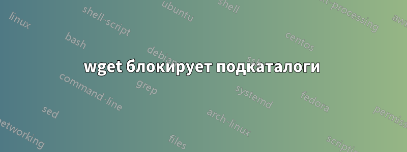 wget блокирует подкаталоги